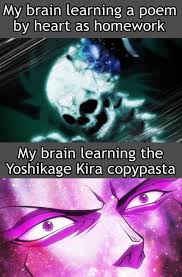I work as an employee for the kame yu department stores, and i get home every day by 8 pm at the latest. I Just Have Way Less Motivation To Remember Some Poetic 18th Century Nature Description Than To Remember That My Name Is Yoshikage Kira I M 33 Years Old My Ho Yoshikage Kira