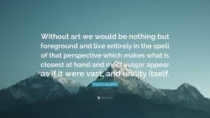 Lacking in cultivation, perception, or taste : Friedrich Nietzsche Quote Without Art We Would Be Nothing But Foreground And Live Entirely In The Spell Of That Perspective Which Makes What Is Cl