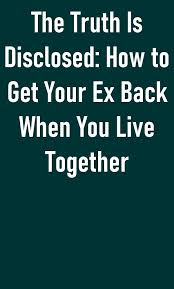 The Truth Is Disclosed How To Get Your Ex Back When You Live Together In 2020 Make Him Want You Messages For Her Ex Love