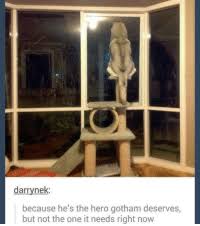 Because he's the hero gotham deserves, but not the one it needs right now. 25 Best Hes The Hero Gotham Deserves Memes Not The Memes But Memes
