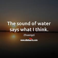 The Sound Of Water Says What I Think Idlehearts