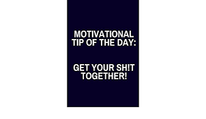 Everyone needs that motivational quote of the day to keep pushing forward. Motivational Tip Of The Day Get Your Sh T Together Funny Motivational Lined Journal To Write In Harmony Co Creative 9781080091454 Amazon Com Books