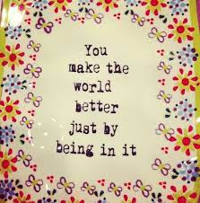 You Make The World A Better Place By Just Being In It Everyone Should Be Told This Positivevibes Network For Good Wonderful Words World