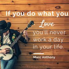 Love What You Do And Never Work A Day If You Do What You Love You Ll Never Work A Day In Your Life Marc Anthony Quote Lovework Worklove A Day In Life Beautiful Words Sayings