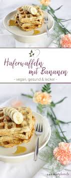 Gesundes Fruhstuck Vegane Haferwaffeln Mit Bananen Mary Loves Vegane Rezepte Fruhstuck Leckere Vegane Rezepte Gesundes Fruhstuck