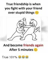 Check spelling or type a new query. True Friendship Is When You Fight With Your Friend Over Stupid Things And Become Friends Again After 5 Minutes True 101 Friends Meme On Me Me