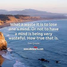 What A Waste It Is To Lose One S Mind Or Not To Have A Mind Is Being Very Wasteful How True That Is Idlehearts