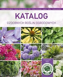 Kwiaty ogrodowe kwiaty doniczkowe kwiaty balkonowe trawy, byliny i pnącza. Katalog Ozdobnych Roslin Ogrodowych Las Ksiazek