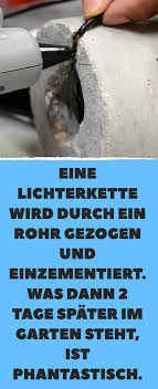 Eine Lichterkette Wird Durch Ein Rohr Gezogen Und Einzementiert Was Dann 2 Tage Spater Im Garten Steht Ist Phantastisch Lichterkette Gartenlampen Rohre