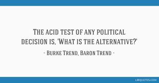 Borel makes the amusing supposition of a million monkeys allowed to play upon the keys of a million typewriters. The Acid Test Of Any Political Decision Is What Is The Alternative