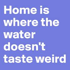Maybe you would like to learn more about one of these? Home Is Where The Water Doesn T Taste Weird Post By Farah Nasser On Boldomatic