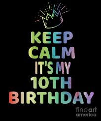 You are going to have a fabulous 10th year of life. Keep Calm Its My 10th Birthday 10 Year Old Girl Gift Digital Art By Art Grabitees