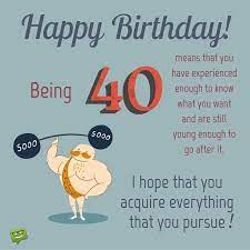 But so do fallen arches, rheumatism, faulty eyesight, and the tendency to tell a story to the same person, three or four times. The Big 4 0 40 Happy 40th Birthday Wishes 40th Birthday Quotes 40th Birthday Wishes Happy 40th Birthday