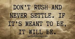 The wrong one will find you in peace and leave you. Don T Rush And Never Settle If It S Meant To Be It Will Be Quotes4sharing