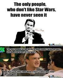 Nope I Know People Who Haven T Seen Star Wars And Its True They Don T Like It Because They Haven T Seen It How I Met Your Mother Tv Show Quotes Star Wars