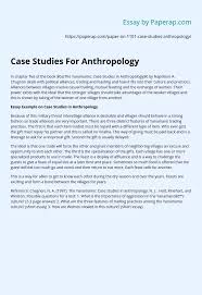 That is, if you use a in order to be remembered by the reader and easily present the material to him, you can write your case in the form of an electronic book and even. Case Studies For Anthropology Essay Example
