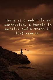 There Is A Nobility In Compassion A Beauty In Empathy And A Grace In Forgiveness X Beautiful Quotes Words Inspirational Words