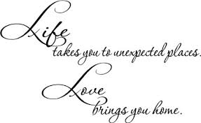 To see what your friends thought of this quote, please sign up! Life Takes You To Unexpected Places Love Brings You Home Inspirational Wall Quotes Sayings Art Vinyl Decal Letters Amazon In