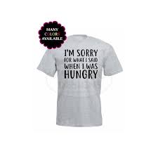 I Am Sorry For What I Said When I Was Hungry T Shirt Im Sorry For What I Said When I Was Hungry Shirt Hangry Shirt Best Friend Gift Mom Shirts Dieting Shirt Birthday Gift For Mom Diet Tee Funny Shirts Mom Shirts Shirts