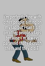 I M Perfectly Fine With Other People Sitting On My Lap But I Can T Sit On Other People S Laps Because I M Alwa Funny Quotes Whisper Quotes Whisper Confessions