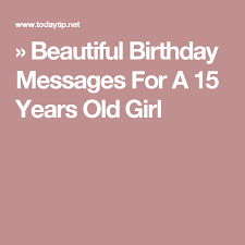 Birthday Wishes For 15 Year Old Daughter From Dad Sweet Birthday Messages For A 15 Years Old Girl Birthday Messages Birthday Wishes Girl Sweet Birthday Messages