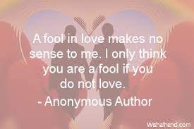Check spelling or type a new query. Anonymous Author Quote A Fool In Love Makes No Sense To Me I Only Think You Are A Fool If You Do Not Love