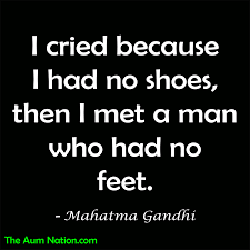 I Cried Because I Had No Shoes Then I Met A Man Who Had No Feet Mahatma Gandhi Smile Quotes Quotes Inspirational Words