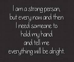 I Am A Strong Person But Every Now And Then I Need Someone To Hold My Hand And Tell Me Everything Will Be Alright Collecti Inspirational Quotes Quotes Words