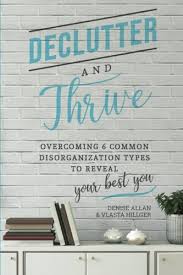 Declutter and Thrive: Overcoming 6 Common Disorganization Types to Reveal  Your Best You: Allan, Denise, Hillger, Vlasta, Mellen, Andrew: ...