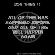 All This Has Happened Before And Will Happen Again Battlestar Galactica Bsg Thing 5 All Of This Has Happened Before And All Of This Will Happen Again Battlestar Galactica Stargate Sci Fi Movies