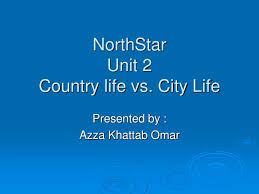 Only senior people stay at their country homes because they cannot adapt themselves to the frenzied rhythm of the urban life. Ppt Northstar Unit 2 Country Life Vs City Life Powerpoint Presentation Id 6071522