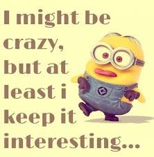 Minions I Might Be Crazy But At Least I Keep It Interesting Minions Funny Funny Minion Quotes Minions Love