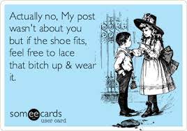 Actually No My Post Wasn T About You But If The Shoe Fits Feel Free To Lace That Bitch Up Wear It Breakup Ecard