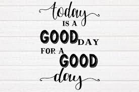 Yes, sometimes you receive a gift in ugly wrapping paper. Today Is A Good Day For A Good Day Grafik Von Kayrativedigitalkreations Creative Fabrica