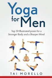 The free 30 day yoga challenge is a good plce to start. Yoga For Men Top 30 Illustrated Poses For A Stronger Body And A Sharper Mind Morello Tai 9781533672667 Amazon Com Books