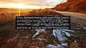 And just take a listen to the. Brian Jacques Quote Every Betrayal Begins With Trust Phish Dream As If You Ll Live Forever Live As If You Ll Die Today James Dean Laugh As