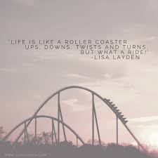 Life Is Like A Roller Coaster Full Of Ups Downs Twists And Turns But What A Ride Lisa Layden Are Roller Coaster Quotes Life Quotes Pictures Life Quotes