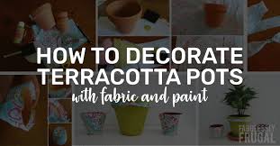 Maybe you would like to learn more about one of these? How To Decorate Terracotta Pots With Fabric And Paint Fabulessly Frugal
