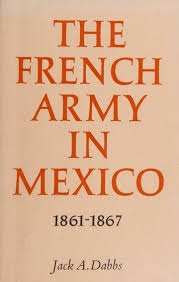 The French Army in Mexico, 1861-67: A Study in Military Government (Studies  in American History, No 2) : Jack A. Dabbs : Free Download, Borrow, and  Streaming : Internet Archive