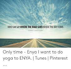 interlude: dee dah day, dee dah day, dee dah day dee dah doe day doe, dee doe day doe who can say why your heart sighs, as your love flies? Who Can Say Where The Road Goes Where The Day Flows Itsmoh Tumblrcom Only Time Enya I Want To Do Yoga To Enya Tunes Pinterest Tumblr Meme On Me Me
