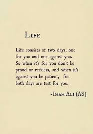 Life Consists Of Two Days One For You And One Against You So When It S For You Don T Be Proud Or Reckless Islam Quotes About Life Ali Quotes Islamic Quotes