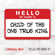Hello My Name Is Child Of The One True King Hello I Am The Child Of The One True King Matthew West Inspirational Scripture Hello My Name Is