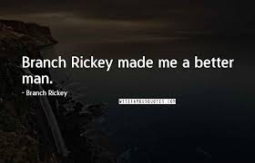 Enjoy the top 51 famous quotes, sayings and quotations by branch rickey. Branch Rickey Quotes Branch Rickey Made Me A Better Man