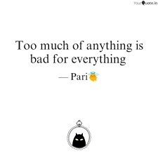 You know what they say about life: Too Much Of Anything Is B Quotes Writings By Parigha Mohanty Yourquote