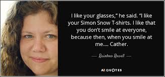 Rainbow Rowell quote: I like your glasses,” he said. “I like your Simon...