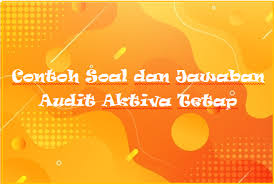 Contoh soal auditing aktiva tetap contoh soal pemeriksaan aktiva tetap pilihan ganda. Contoh Soal Dan Jawaban Audit Aktiva Tetap Kak Raffi