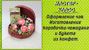 букеты из конфет и чая своими руками мастер класс Oformlenie Chaya Master Klass Po Izgotovleniyu Korobki Chemodana I Buketa Buket Iz Konfet Buket Prazdnichnye Podelki