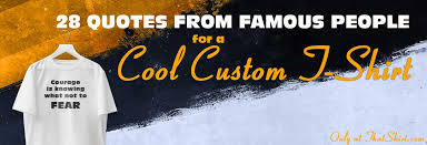 28 Quotes From Famous People For A Cool Custom T Shirt