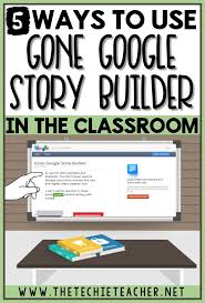5 Ways To Use Gone Google Story Builder In The Classroom Techie Teacher Teaching Technology Classroom Tech