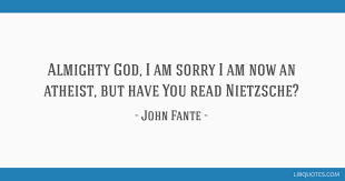 24 john fante quotes from his masterpiece, ask the dust. Almighty God I Am Sorry I Am Now An Atheist But Have You Read Nietzsche